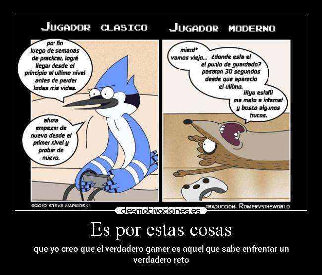 Es por estas cosas - que yo creo que el verdadero gamer es aquel que sabe enfrentar un
verdadero reto