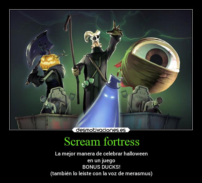 Scream fortress - La mejor manera de celebrar halloween
en un juego
BONUS DUCKS!
(también lo leíste con la voz de merasmus)