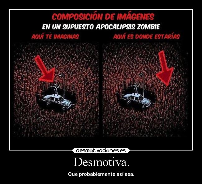 Desmotiva. - Que probablemente así sea.