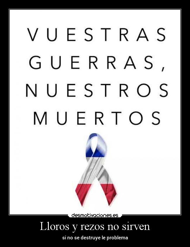 Lloros y rezos no sirven - si no se destruye le problema