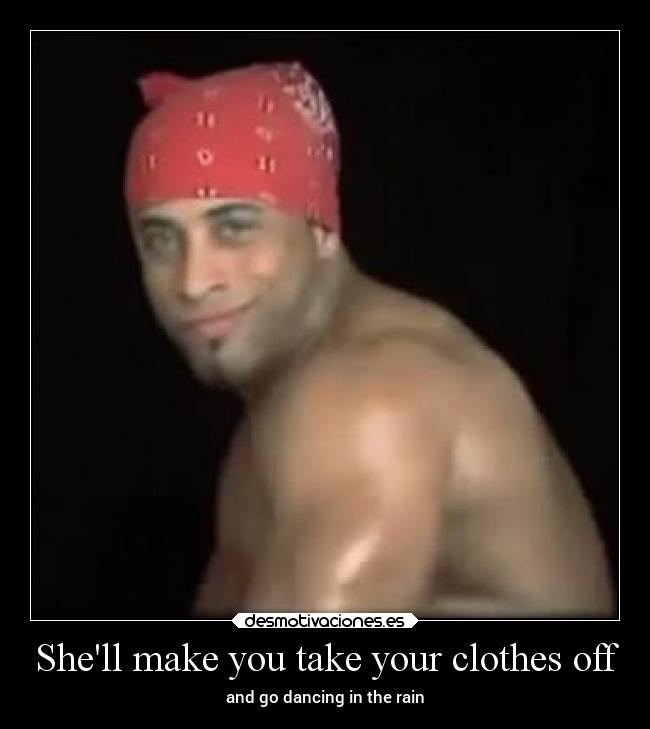Shell make you take your clothes off -