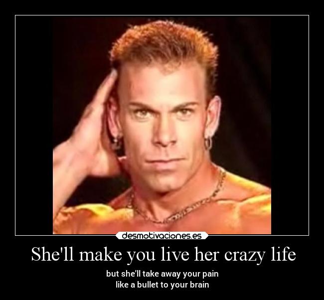 Shell make you live her crazy life -