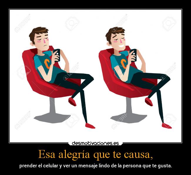 Esa alegría que te causa, - prender el celular y ver un mensaje lindo de la persona que te gusta.