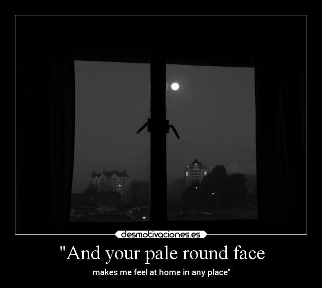 And your pale round face - 