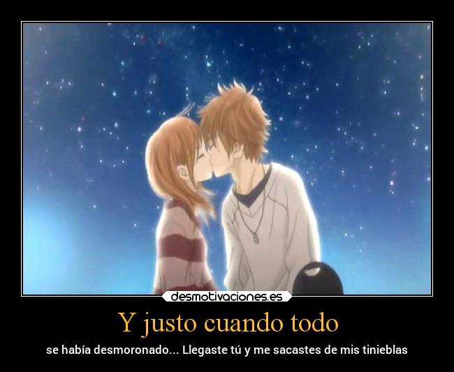 Y justo cuando todo - se había desmoronado... Llegaste tú y me sacastes de mis tinieblas