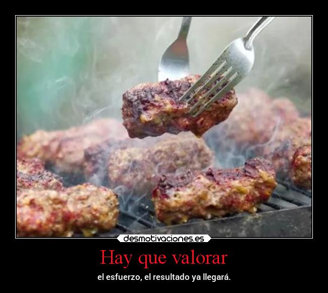 Hay que valorar - el esfuerzo, el resultado ya llegará.