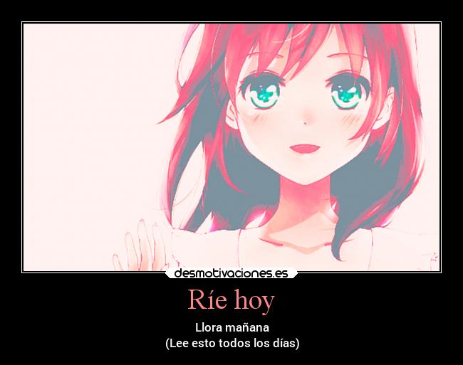 Ríe hoy - Llora mañana
(Lee esto todos los días)