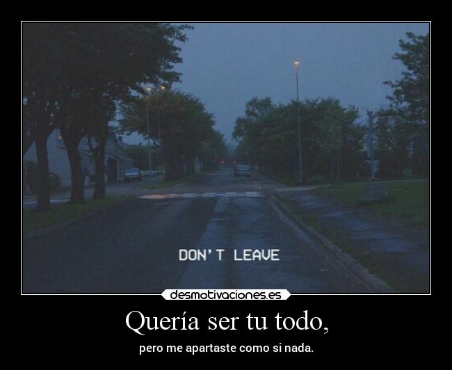 Quería ser tu todo, - pero me apartaste como si nada.