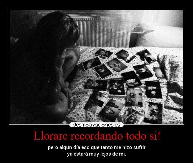 Llorare recordando todo si! -