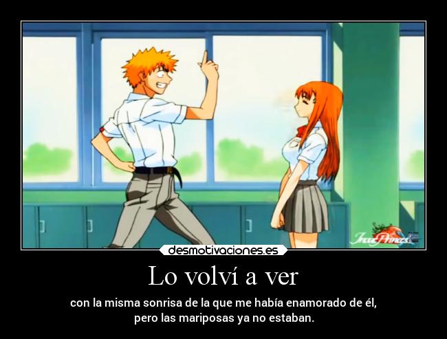 Lo volví a ver - con la misma sonrisa de la que me había enamorado de él,
pero las mariposas ya no estaban.