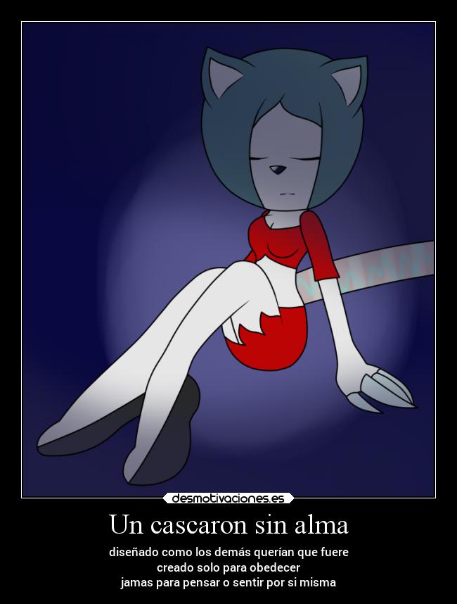 Un cascaron sin alma - diseñado como los demás querían que fuere
creado solo para obedecer
jamas para pensar o sentir por si misma