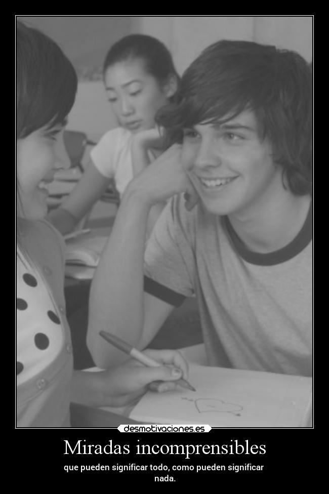Miradas incomprensibles - que pueden significar todo, como pueden significar
nada.