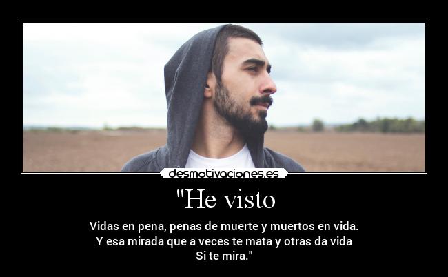 He visto - Vidas en pena, penas de muerte y muertos en vida.
Y esa mirada que a veces te mata y otras da vida
Si te mira.