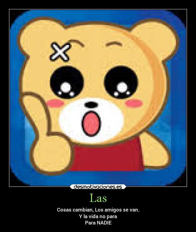 Las - Cosas cambian, Los amigos se van.
Y la vida no para
Para NADIE