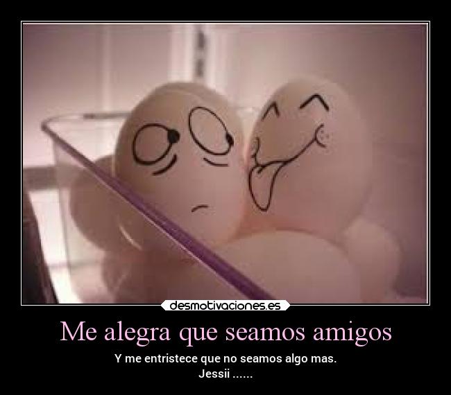 Me alegra que seamos amigos -