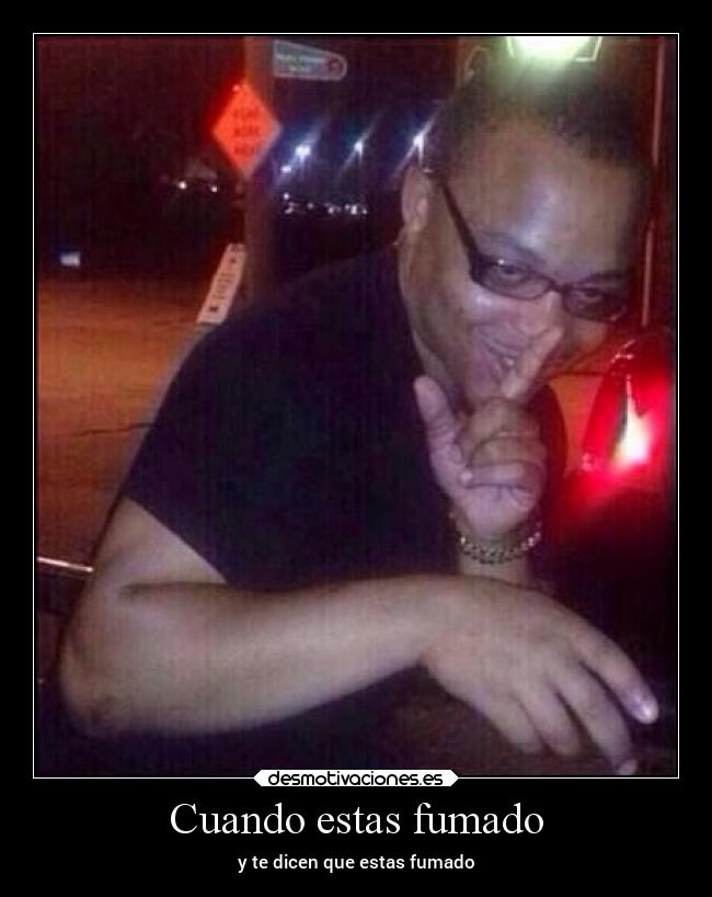 Cuando estas fumado - y te dicen que estas fumado