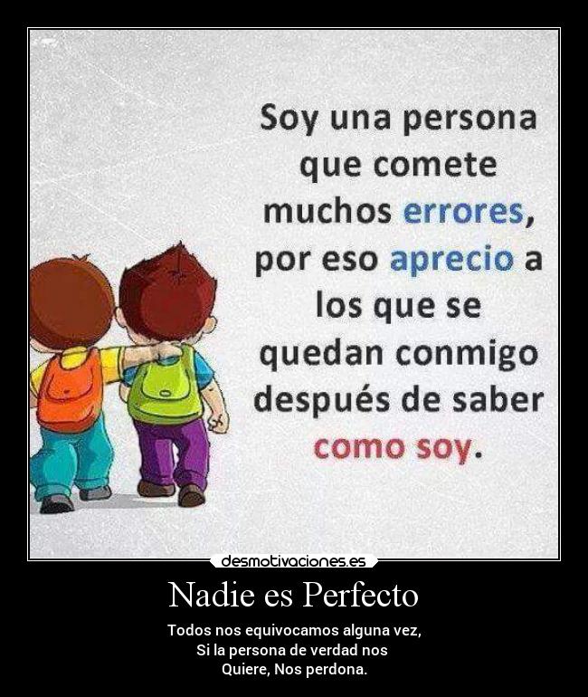 Nadie es Perfecto - Todos nos equivocamos alguna vez,
Si la persona de verdad nos 
Quiere, Nos perdona.