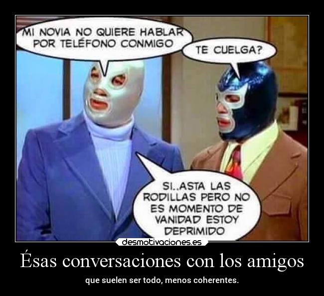 Ésas conversaciones con los amigos - que suelen ser todo, menos coherentes.