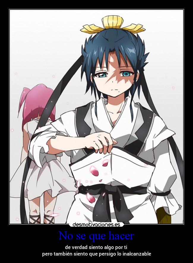 No se que hacer - de verdad siento algo por ti
pero también siento que persigo lo inalcanzable