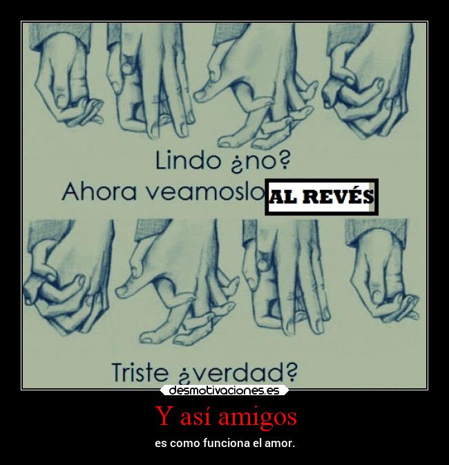 Y así amigos - es como funciona el amor.