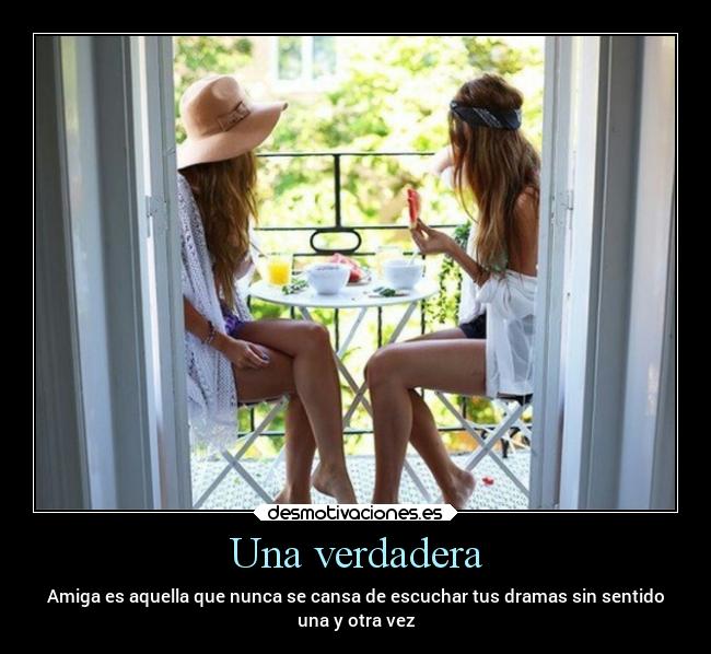 Una verdadera - Amiga es aquella que nunca se cansa de escuchar tus dramas sin sentido
una y otra vez