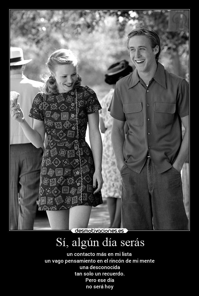 Sí, algún día serás - un contacto más en mi lista
un vago pensamiento en el rincón de mi mente
una desconocida
tan solo un recuerdo.
Pero ese día
no será hoy