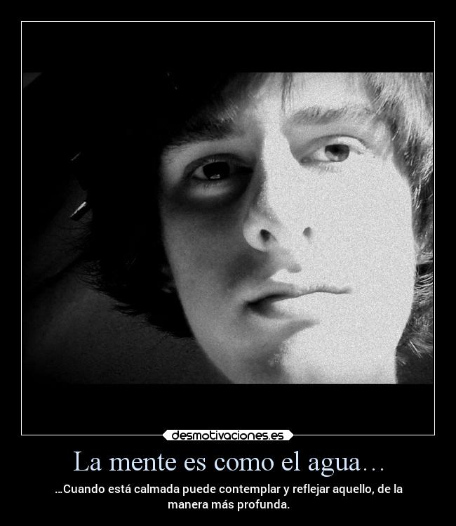 La mente es como el agua… - …Cuando está calmada puede contemplar y reflejar aquello, de la
manera más profunda.