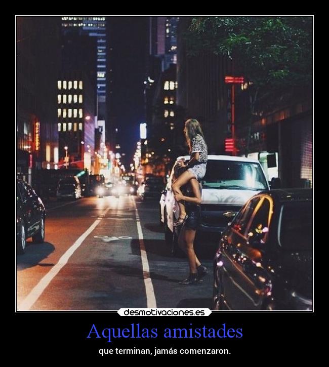 Aquellas amistades - que terminan, jamás comenzaron.