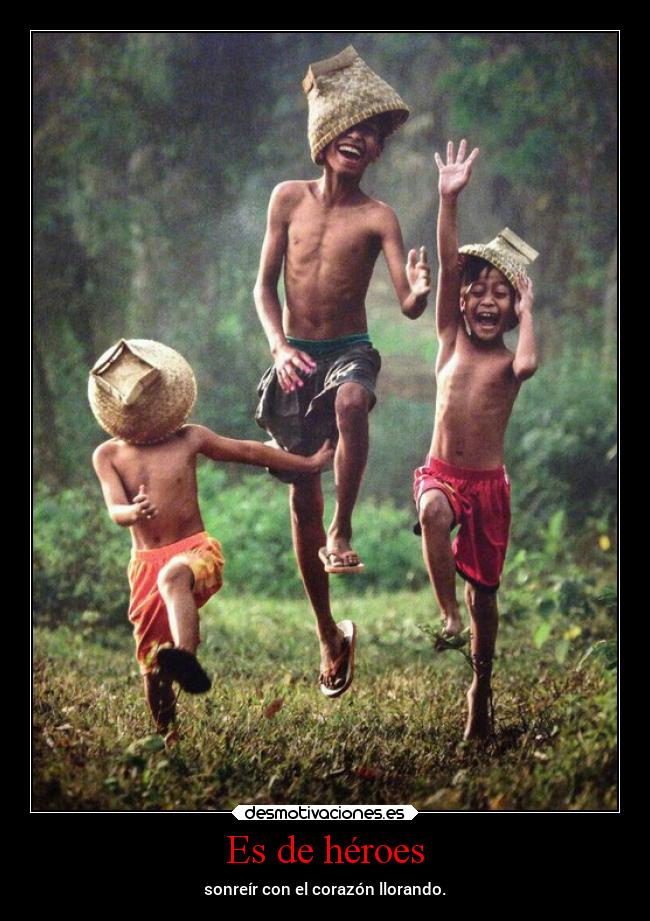 Es de héroes - sonreír con el corazón llorando.