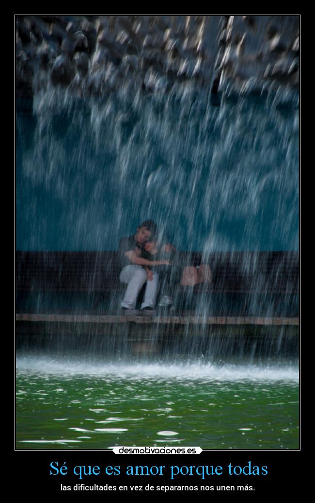 Sé que es amor porque todas - las dificultades en vez de separarnos nos unen más.