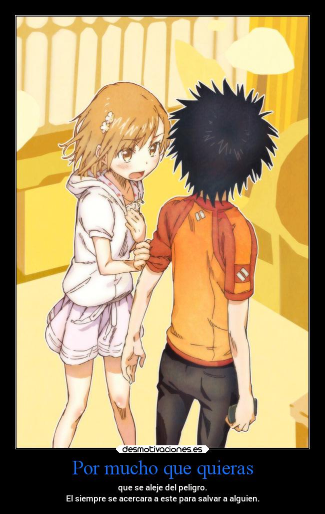 Por mucho que quieras - que se aleje del peligro.
El siempre se acercara a este para salvar a alguien.