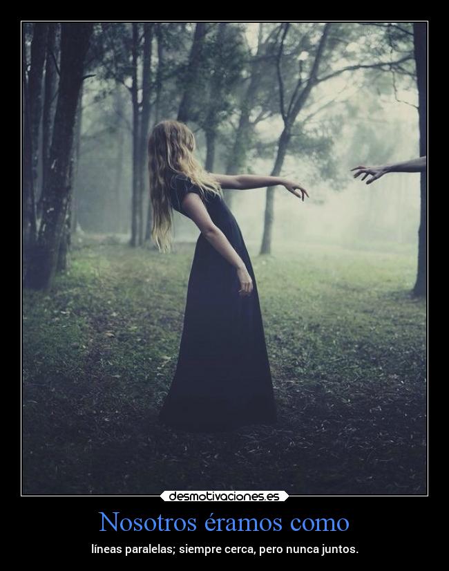 Nosotros éramos como - líneas paralelas; siempre cerca, pero nunca juntos.