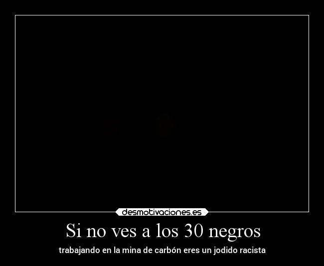 Si no ves a los 30 negros - trabajando en la mina de carbón eres un jodido racista