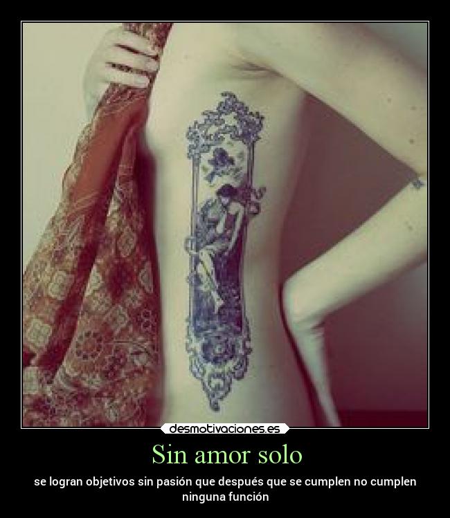 Sin amor solo - se logran objetivos sin pasión que después que se cumplen no cumplen
ninguna función