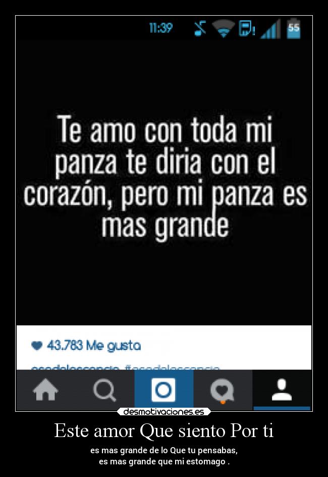 Este amor Que siento Por ti - es mas grande de lo Que tu pensabas,
es mas grande que mi estomago .