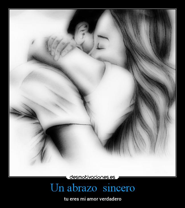 Un abrazo  sincero - tu eres mi amor verdadero