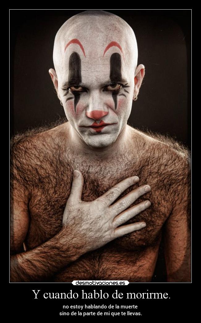 Y cuando hablo de morirme. - no estoy hablando de la muerte
sino de la parte de mi que te llevas.