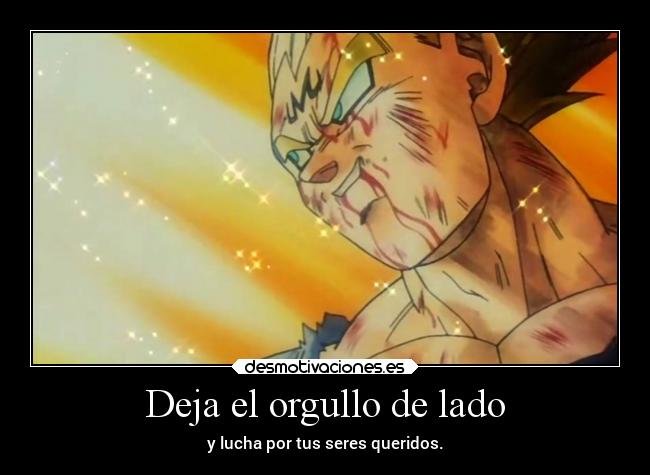 Deja el orgullo de lado - y lucha por tus seres queridos.