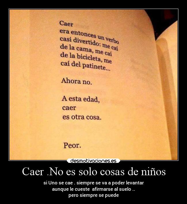 Caer .No es solo cosas de niños - si Uno se cae . siempre se va a poder levantar
aunque le cueste  afirmarse al suelo ..
pero siempre se puede