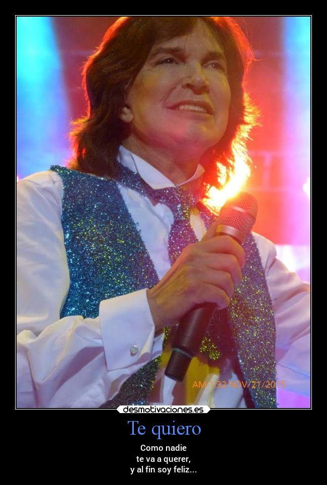 Te quiero - Como nadie
te va a querer,
y al fin soy feliz...