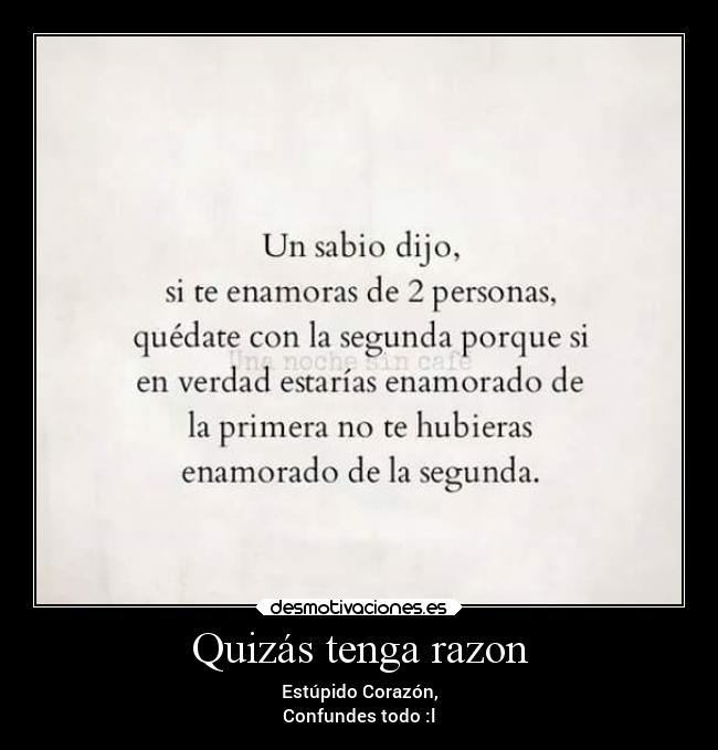 Quizás tenga razon - Estúpido Corazón,
Confundes todo :l