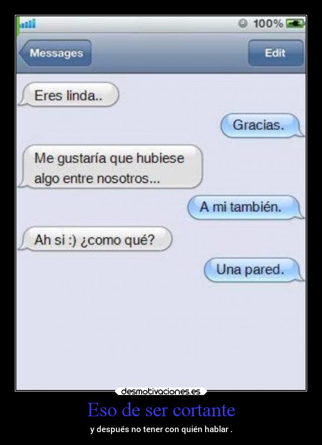 Eso de ser cortante - y después no tener con quién hablar .