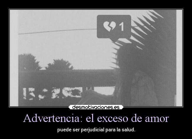 Advertencia: el exceso de amor - puede ser perjudicial para la salud.