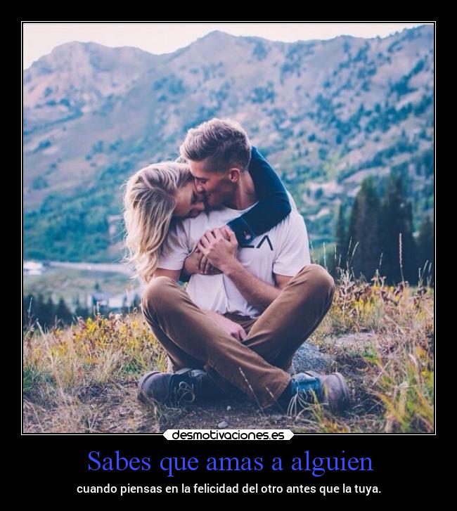 Sabes que amas a alguien - cuando piensas en la felicidad del otro antes que la tuya.