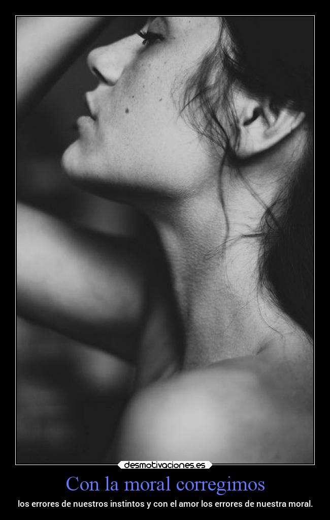 Con la moral corregimos - los errores de nuestros instintos y con el amor los errores de nuestra moral.