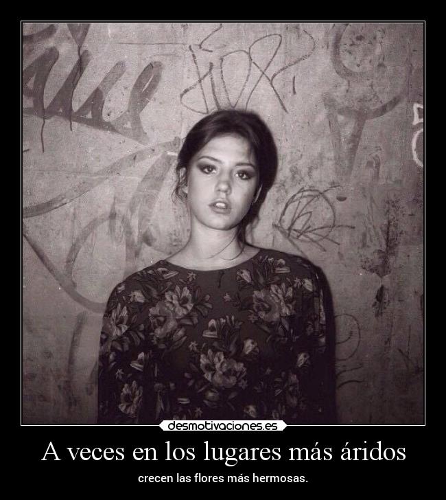 A veces en los lugares más áridos - crecen las flores más hermosas.