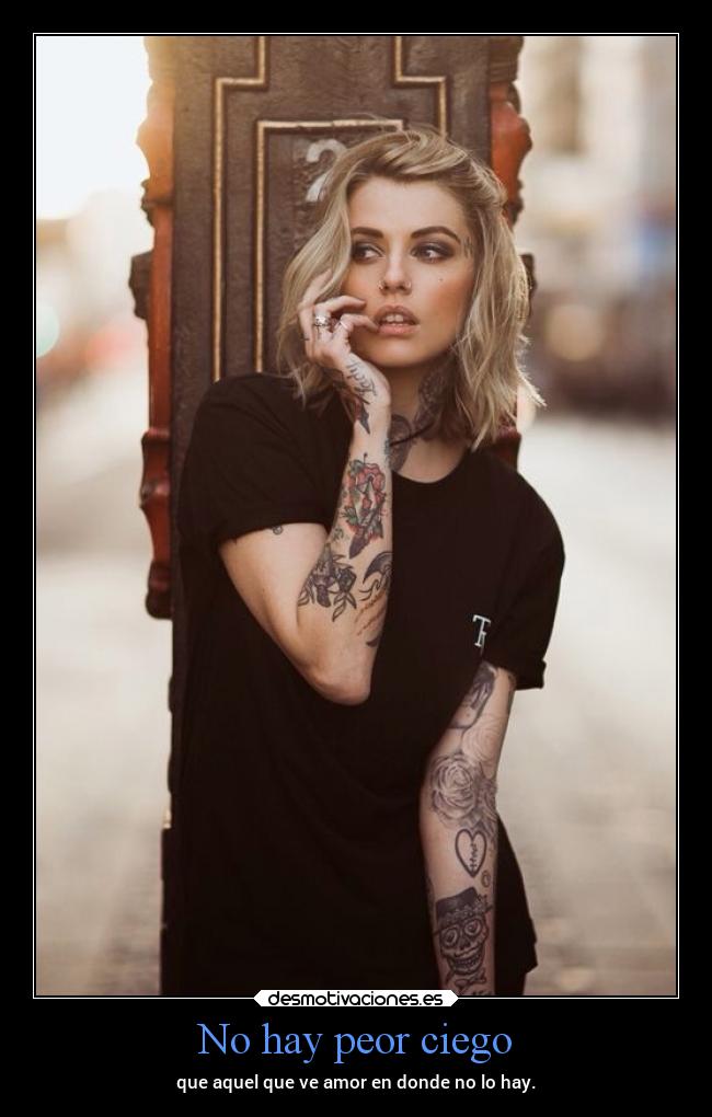 No hay peor ciego - que aquel que ve amor en donde no lo hay.