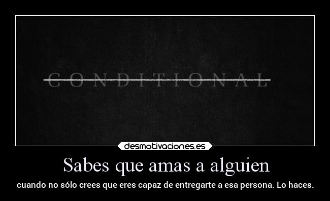 Sabes que amas a alguien - cuando no sólo crees que eres capaz de entregarte a esa persona. Lo haces.