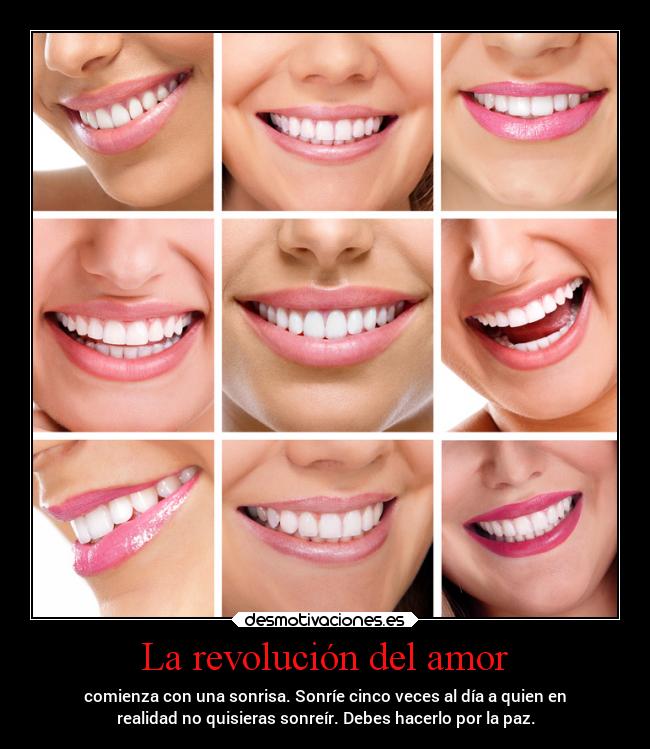 La revolución del amor - comienza con una sonrisa. Sonríe cinco veces al día a quien en
realidad no quisieras sonreír. Debes hacerlo por la paz.
