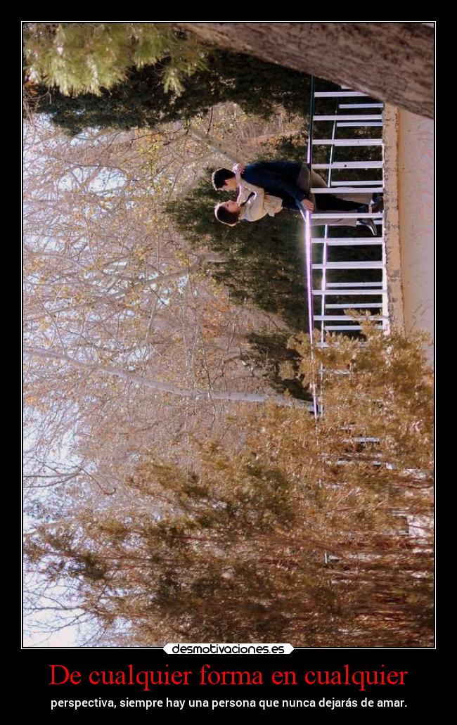 De cualquier forma en cualquier - perspectiva, siempre hay una persona que nunca dejarás de amar.